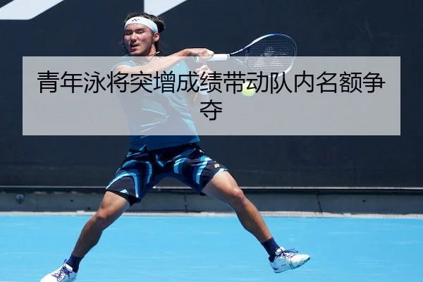 青年泳将突增成绩带动队内名额争夺